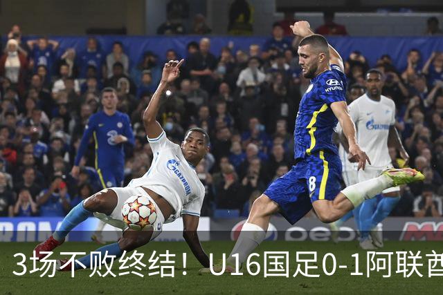 3场不败终结！U16国足0-1阿联酋U17降至小组第2 李宇轩屡失良机