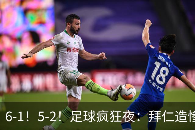 6-1！5-2！足球疯狂夜：拜仁造惨案，药厂让二追五，利物浦淘汰切尔西