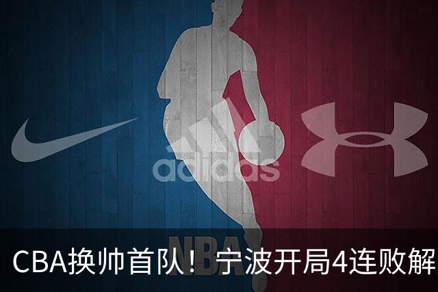 CBA换帅首队！宁波开局4连败解雇洋帅 助教许钟豪接任主教练