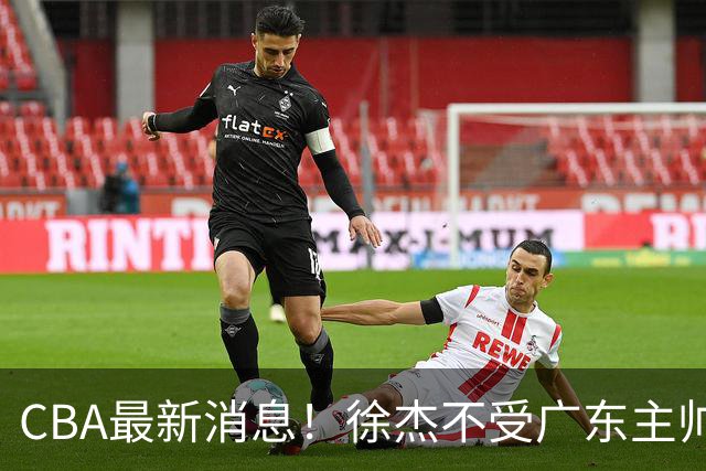 CBA最新消息！徐杰不受广东主帅重用，邱彪信任班顿，宁波签约新外援