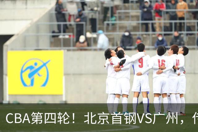 CBA第四轮！北京首钢VS广州，传来3利好和1坏消息，力拼4连胜