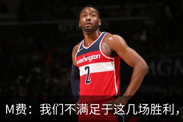 M费：我们不满足于这几场胜利，我相信我们还能踢得更好