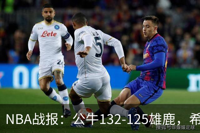 NBA战报：公牛132-125雄鹿，希罗空砍34分