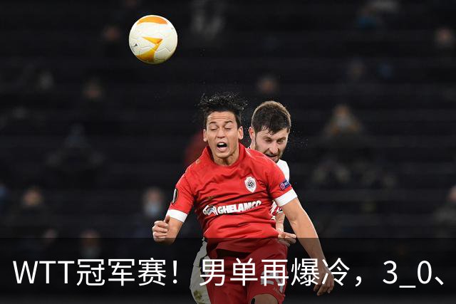 WTT冠军赛！男单再爆冷，3 0、3 2，奥运亚军竟被淘汰，林诗栋首秀零封获胜